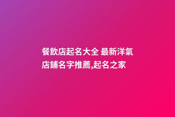 餐飲店起名大全 最新洋氣店鋪名字推薦,起名之家
